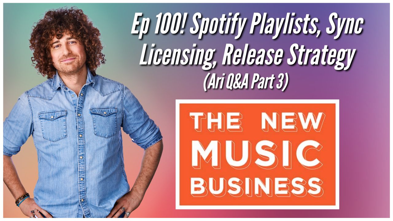 The New Music Business with Ari Herstand - Ep 100! Spotify Playlists, Sync Licensing, Release Strategy (Ari Q&A Part 3)